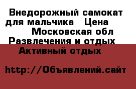 Внедорожный самокат для мальчика › Цена ­ 4 000 - Московская обл. Развлечения и отдых » Активный отдых   